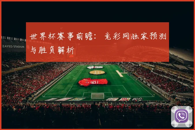 世界杯赛事前瞻：竞彩网独家预测与胜负解析