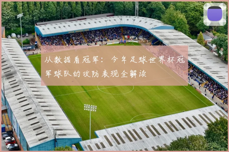 从数据看冠军：今年足球世界杯冠军球队的攻防表现全解读