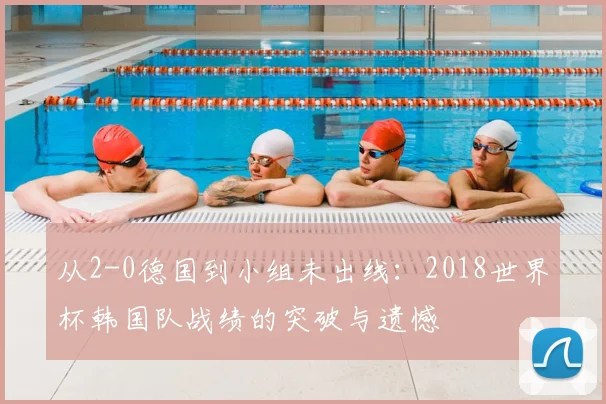 从2-0德国到小组未出线：2018世界杯韩国队战绩的突破与遗憾