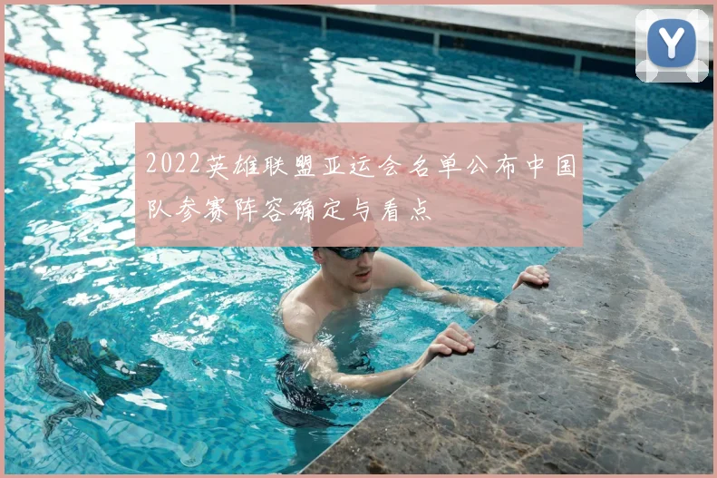 2022英雄联盟亚运会名单公布中国队参赛阵容确定与看点