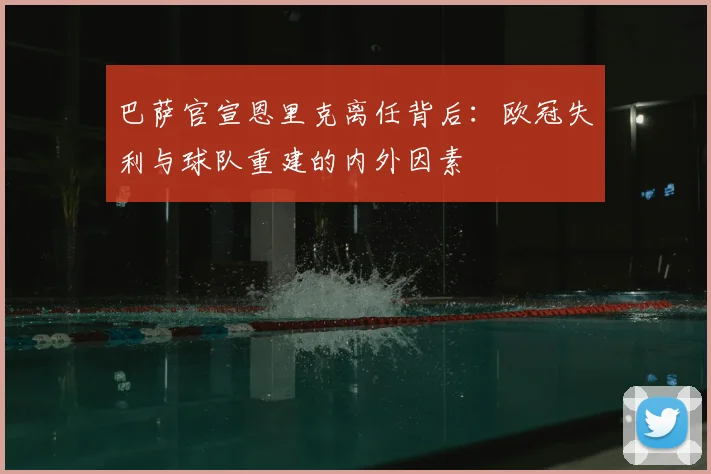巴萨官宣恩里克离任背后：欧冠失利与球队重建的内外因素