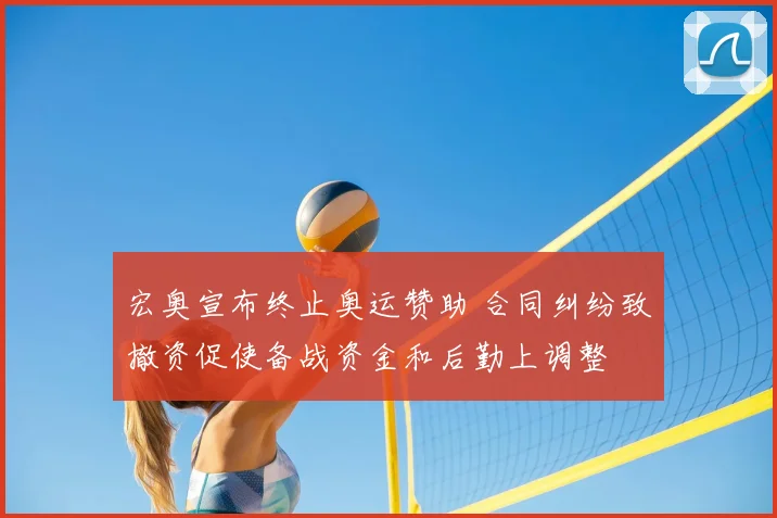 宏奥宣布终止奥运赞助 合同纠纷致撤资促使备战资金和后勤上调整